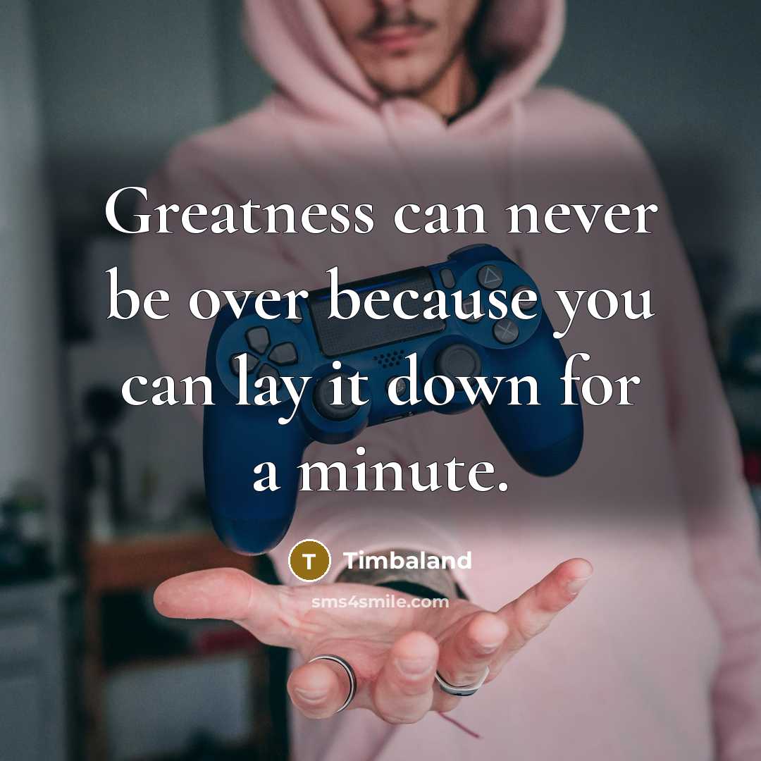“Greatness can never be over because you can lay it…” quote by Timbaland