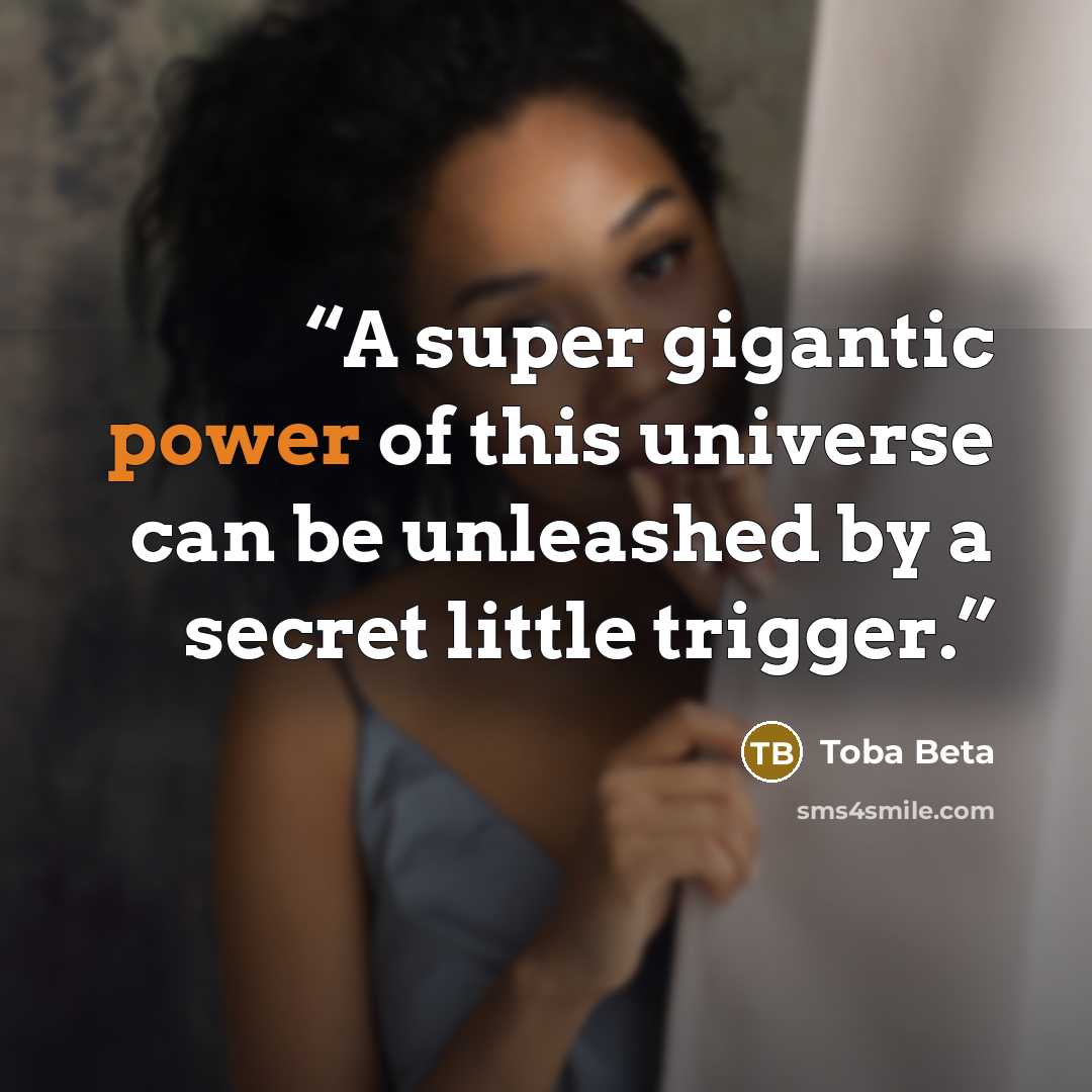 “A super gigantic power of this universe can be unleashed by a secret little trigger.” quote by Toba Beta