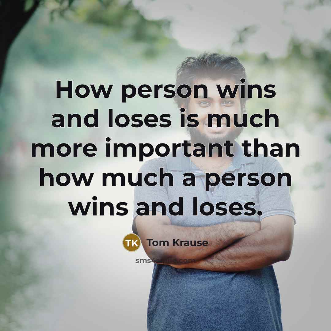 “How person wins and loses is much more important than…” quote by Tom Krause