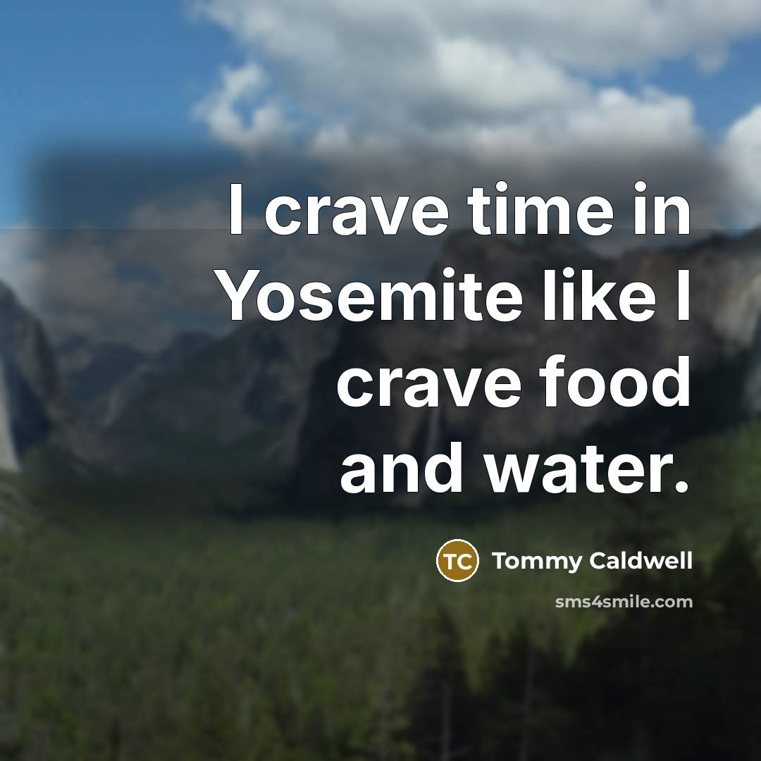 “I crave time in Yosemite like I crave food and…” quote by Tommy Caldwell