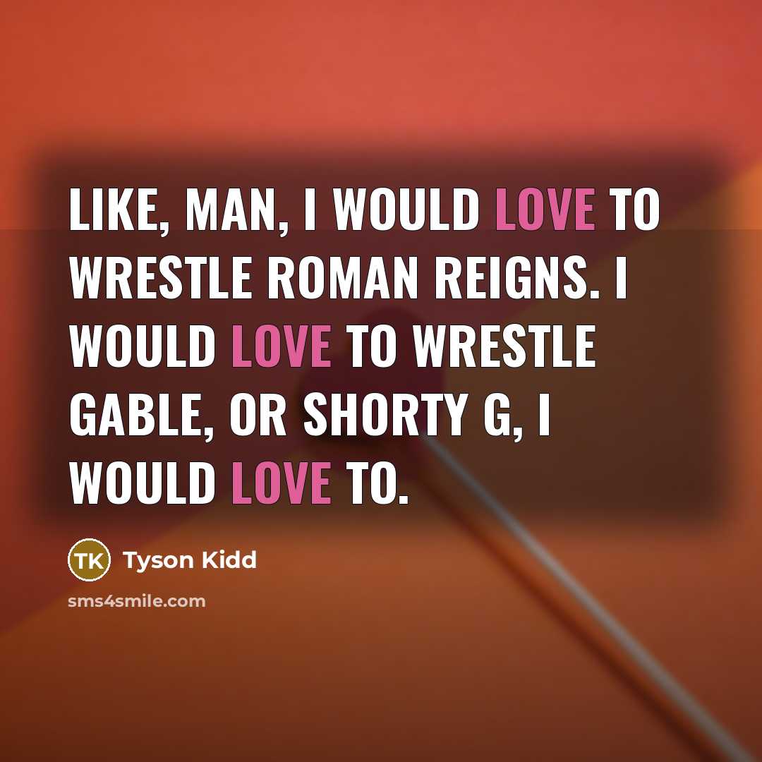 “Like, man, I would love to wrestle Roman Reigns. I…” quote by Tyson Kidd