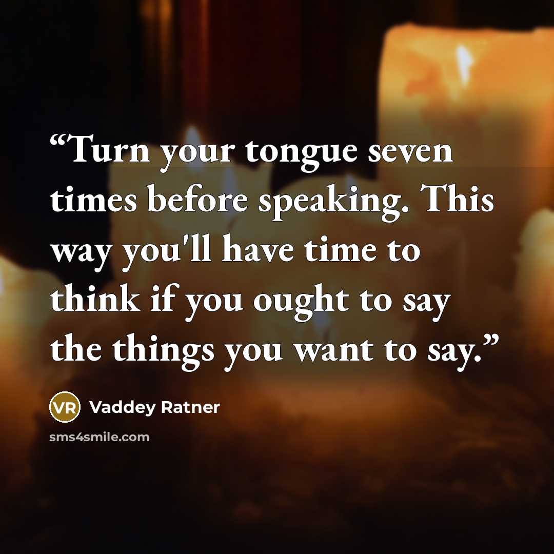 “Turn your tongue seven times before speaking. This way you'll have time to think if you ought to say the things you want to say.” quote by Vaddey Ratner