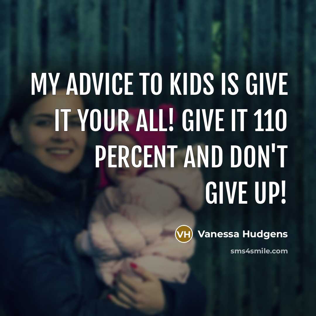 “My advice to kids is give it your all! Give…” quote by Vanessa Hudgens