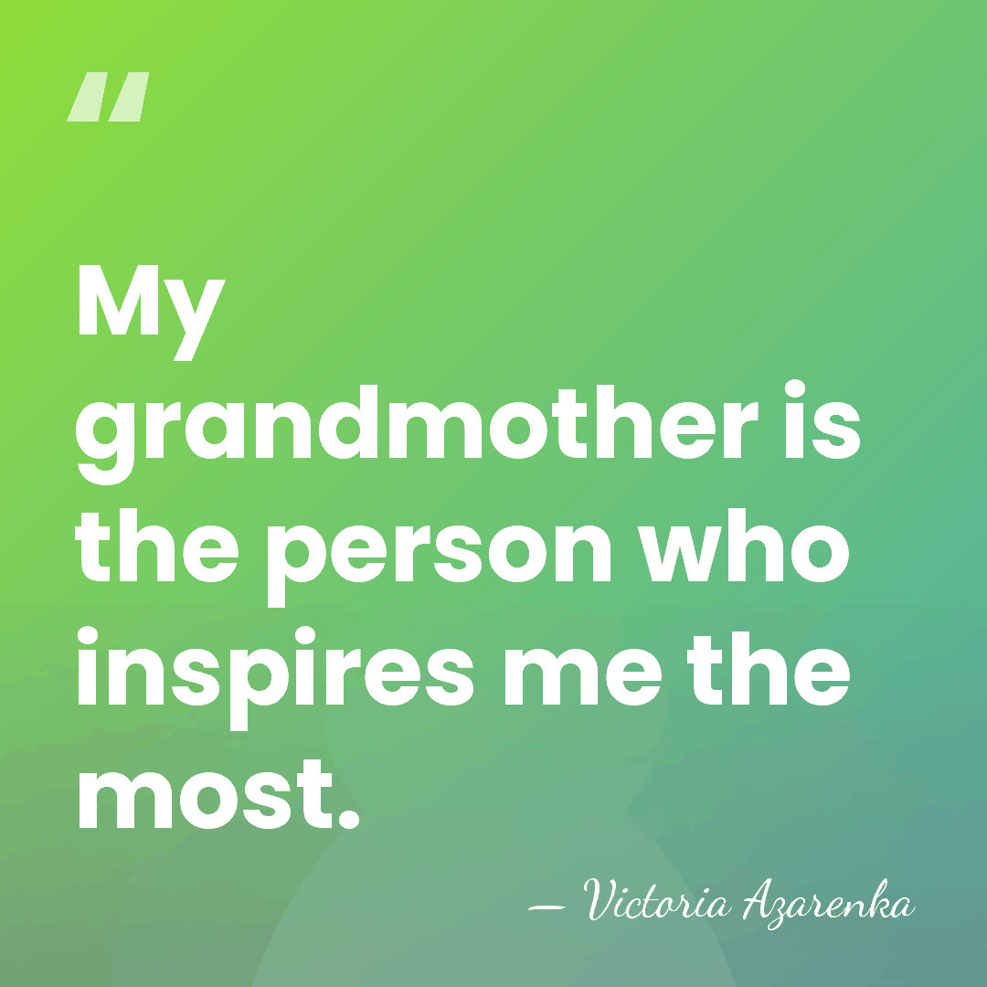 My grandmother is the person who inspires me the most. - Victoria Azarenka