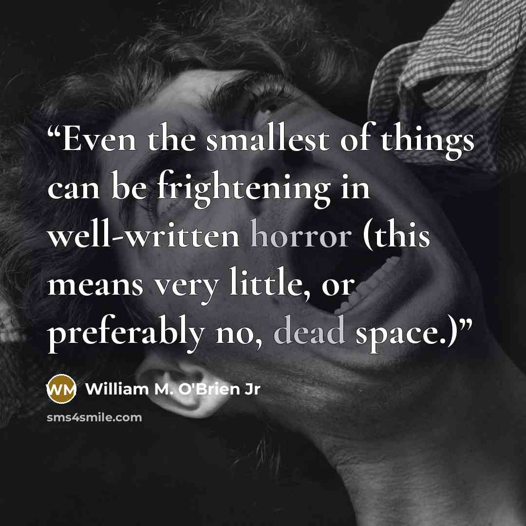 “Even the smallest of things can be frightening in well-written horror (this means very little, or preferably no, dead space.)” quote by William M. O'Brien Jr