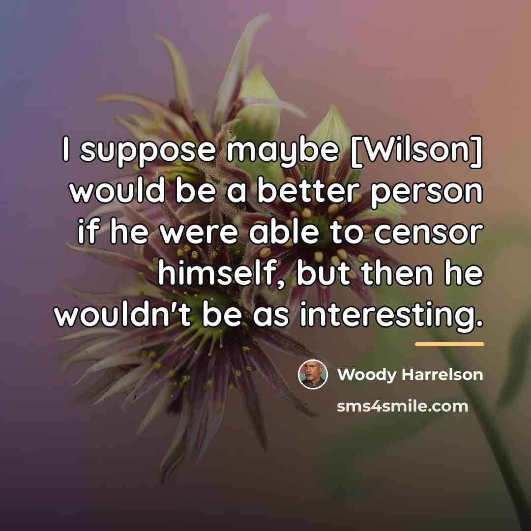 “I suppose maybe [Wilson] would be a better person if…” quote by Woody Harrelson