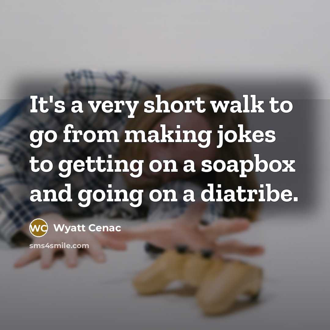 “It's a very short walk to go from making jokes to getting on a soapbox and going on a diatribe.” quote by Wyatt Cenac