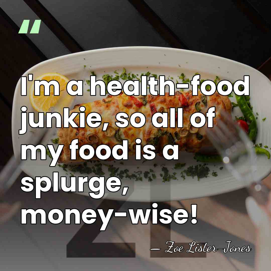 I'm a health-food junkie, so all of my food is a splurge,&hellip; - Zoe Lister-Jones