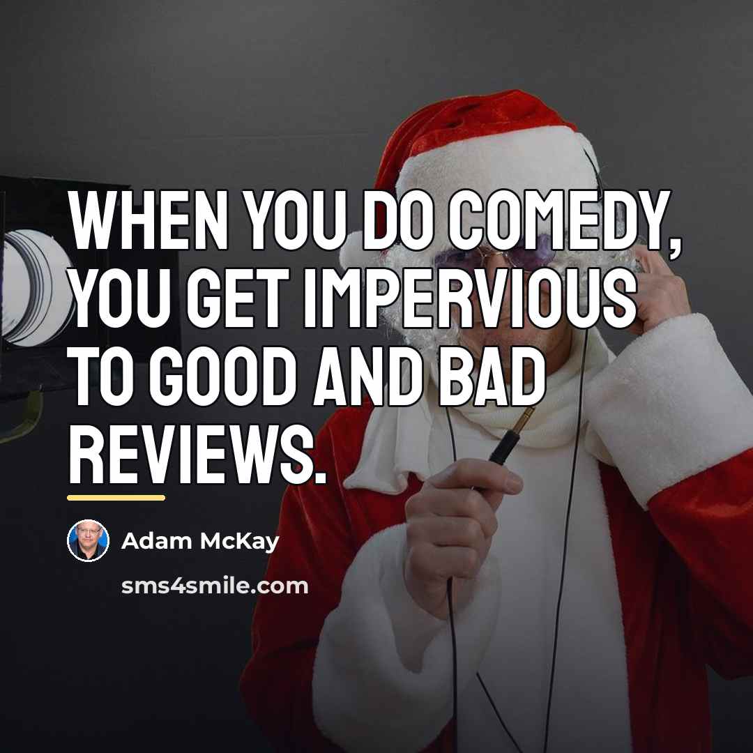 “When you do comedy, you get impervious to good and…” quote by Adam McKay