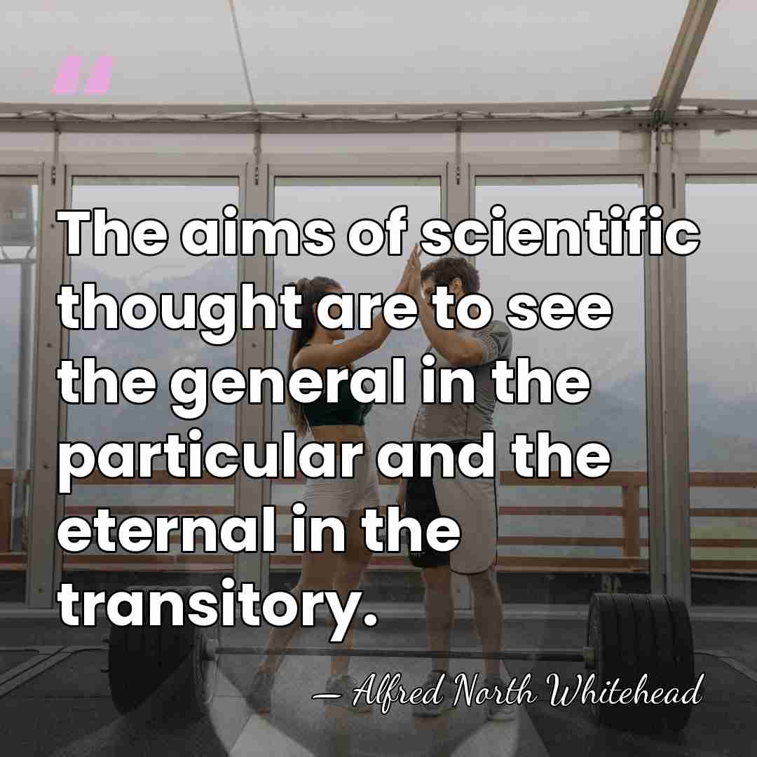 The aims of scientific thought are to see the general in the&hellip; - Alfred North Whitehead