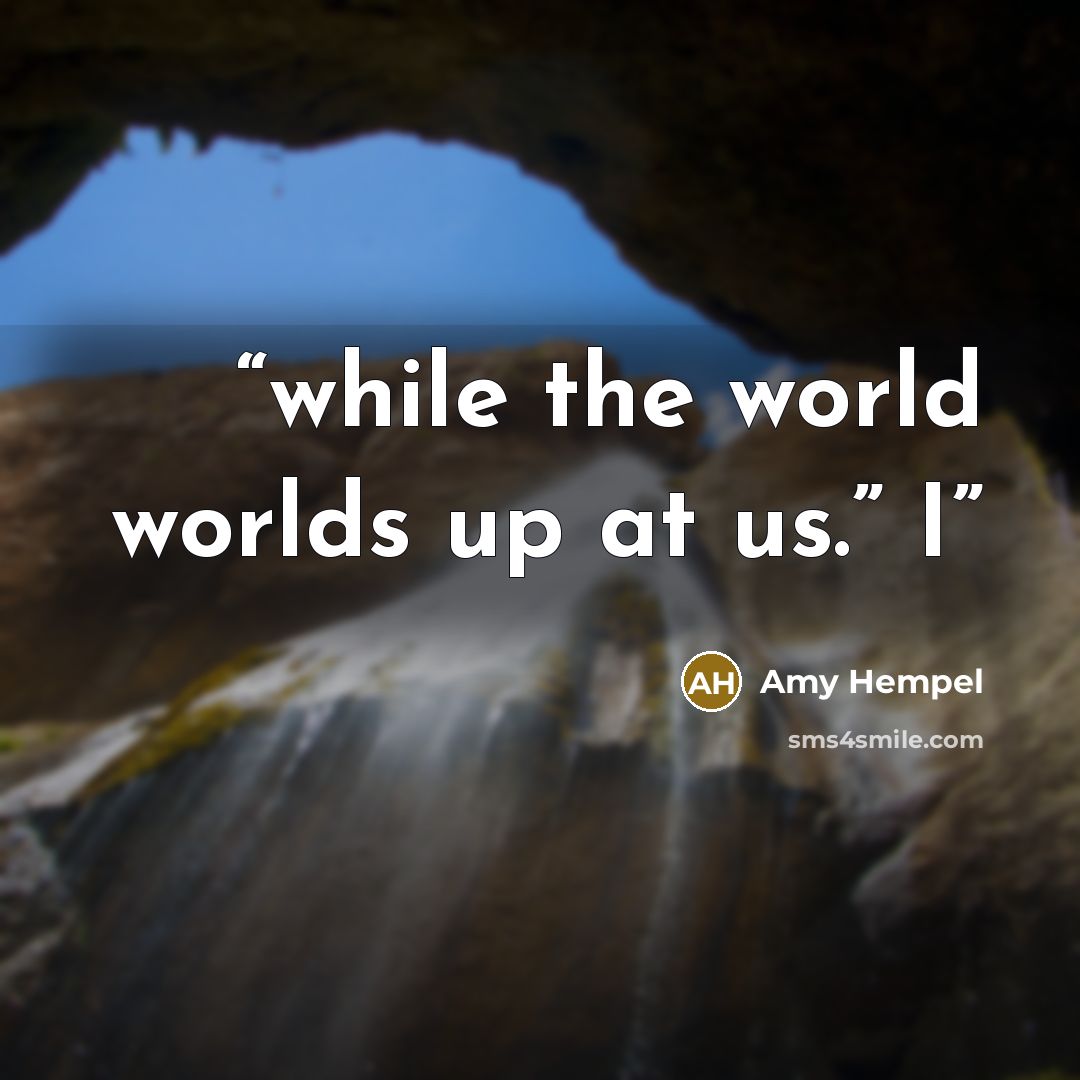 “while the world worlds up at us.” I” quote by Amy Hempel