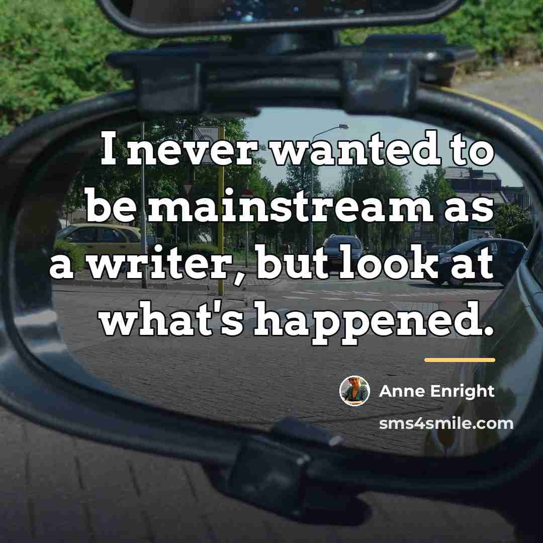 “I never wanted to be mainstream as a writer, but…” quote by Anne Enright