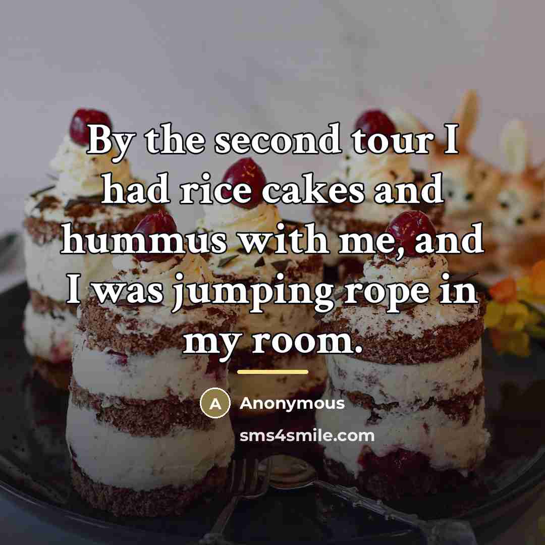 “By the second tour I had rice cakes and hummus…” quote by Anonymous