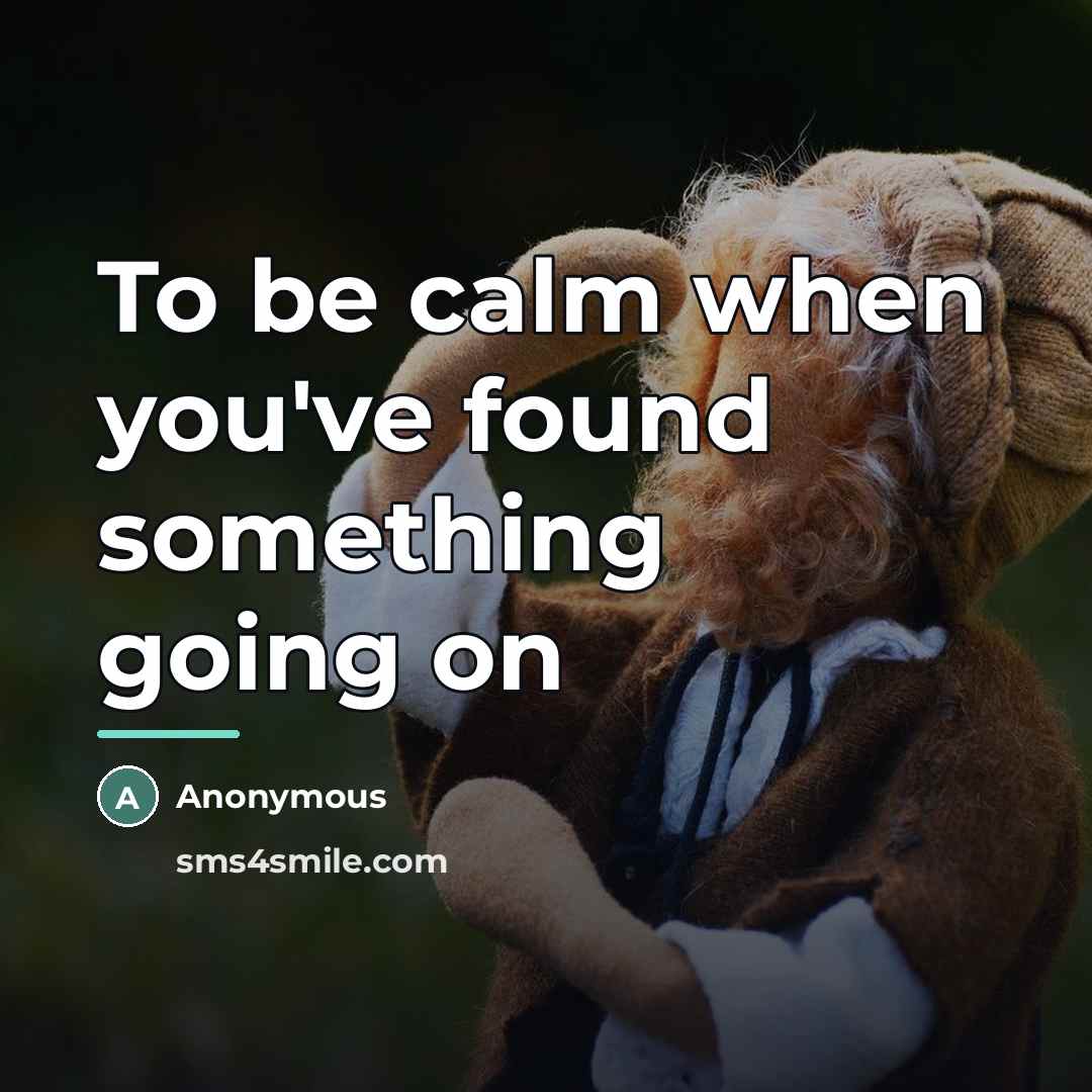 “To be calm when you've found something going on…” quote by Anonymous