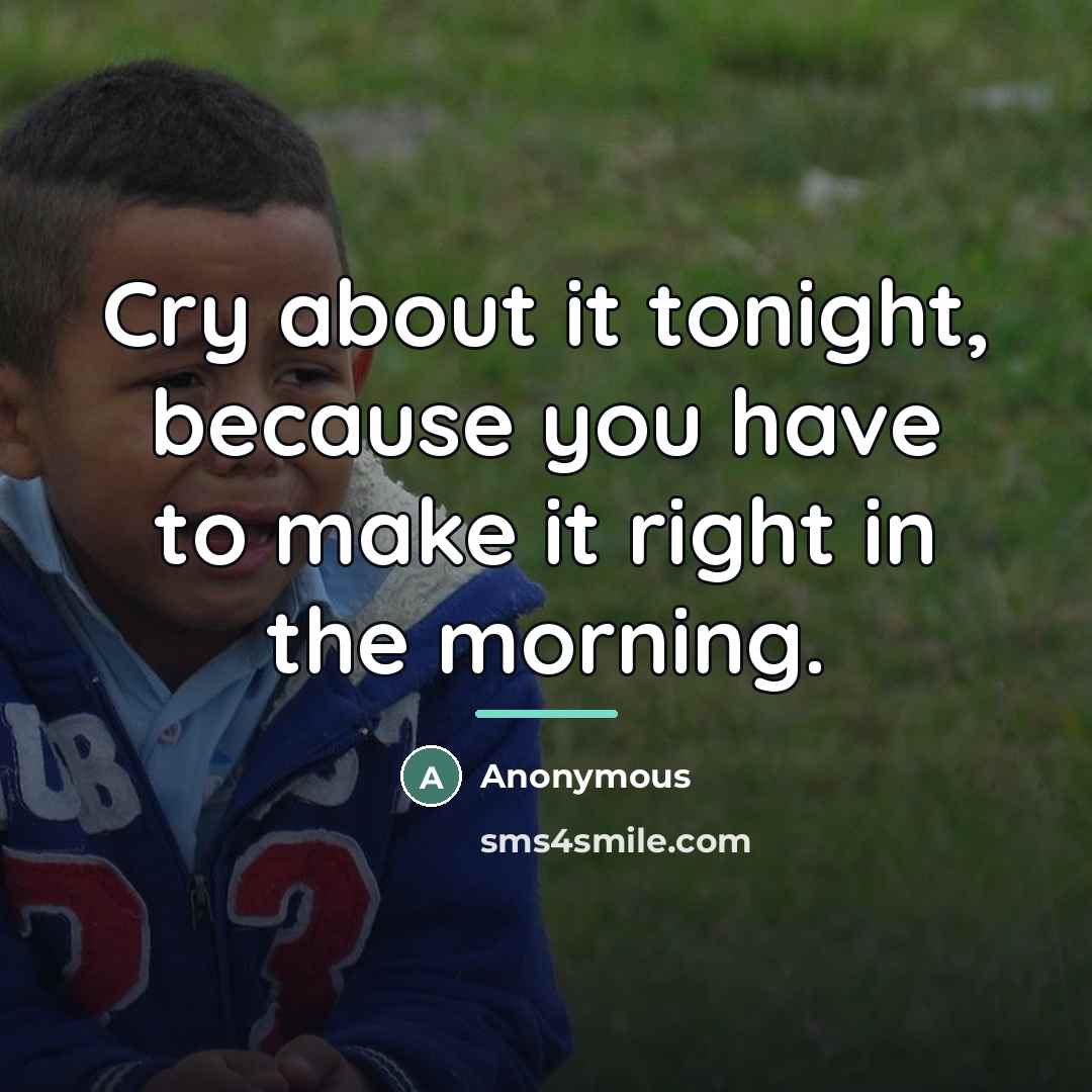 “Cry about it tonight, because you have to make it…” quote by Anonymous