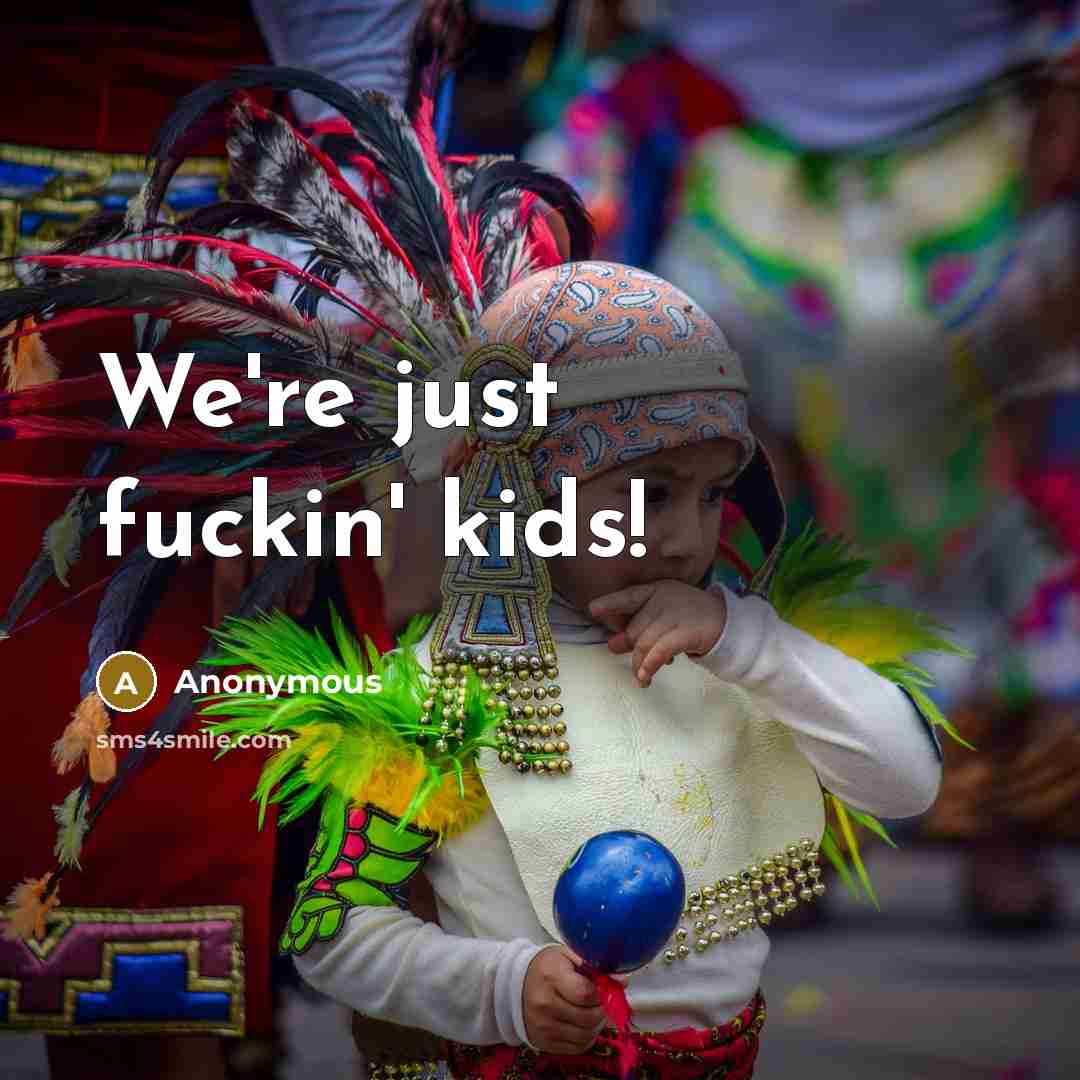 “We're just fuckin' kids!…” quote by Anonymous