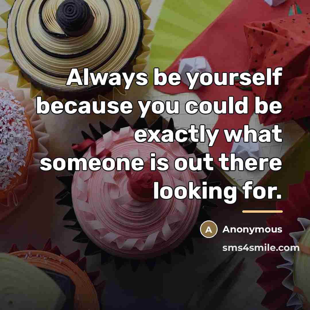 “Always be yourself because you could be exactly what someone…” quote by Anonymous