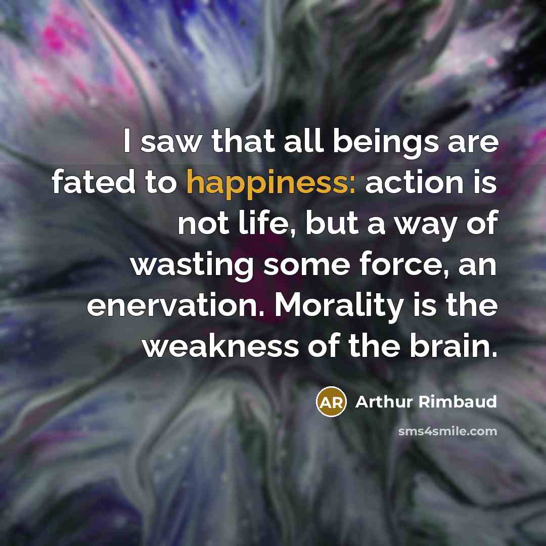 “I saw that all beings are fated to happiness: action…” quote by Arthur Rimbaud