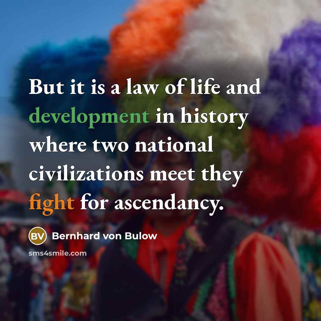 “But it is a law of life and development in history where two national civilizations meet they fight for ascendancy.” quote by Bernhard von Bulow