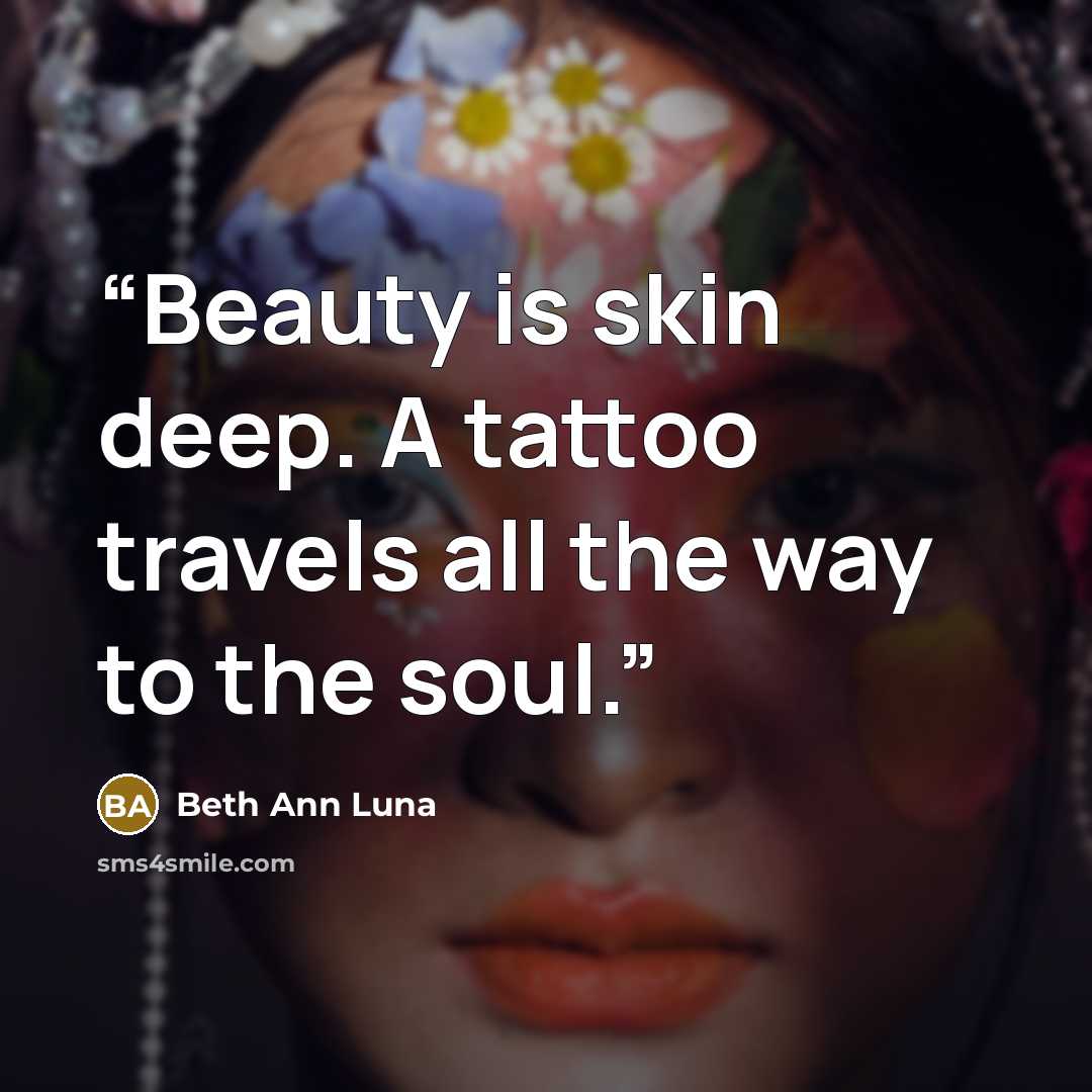 “Beauty is skin deep. A tattoo travels all the way to the soul.” quote by Beth Ann Luna