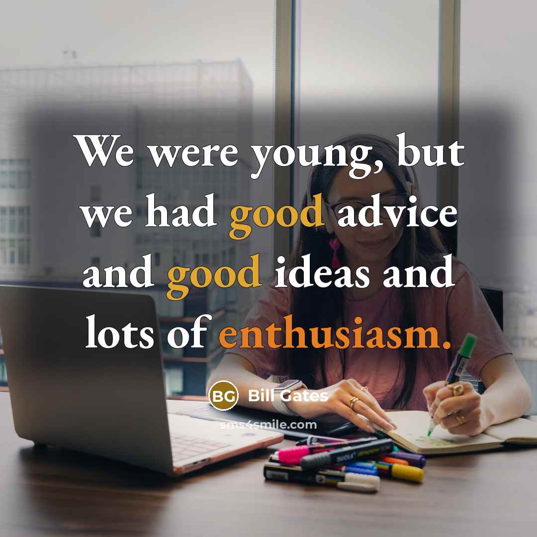 “We were young, but we had good advice and good…” quote by Bill Gates