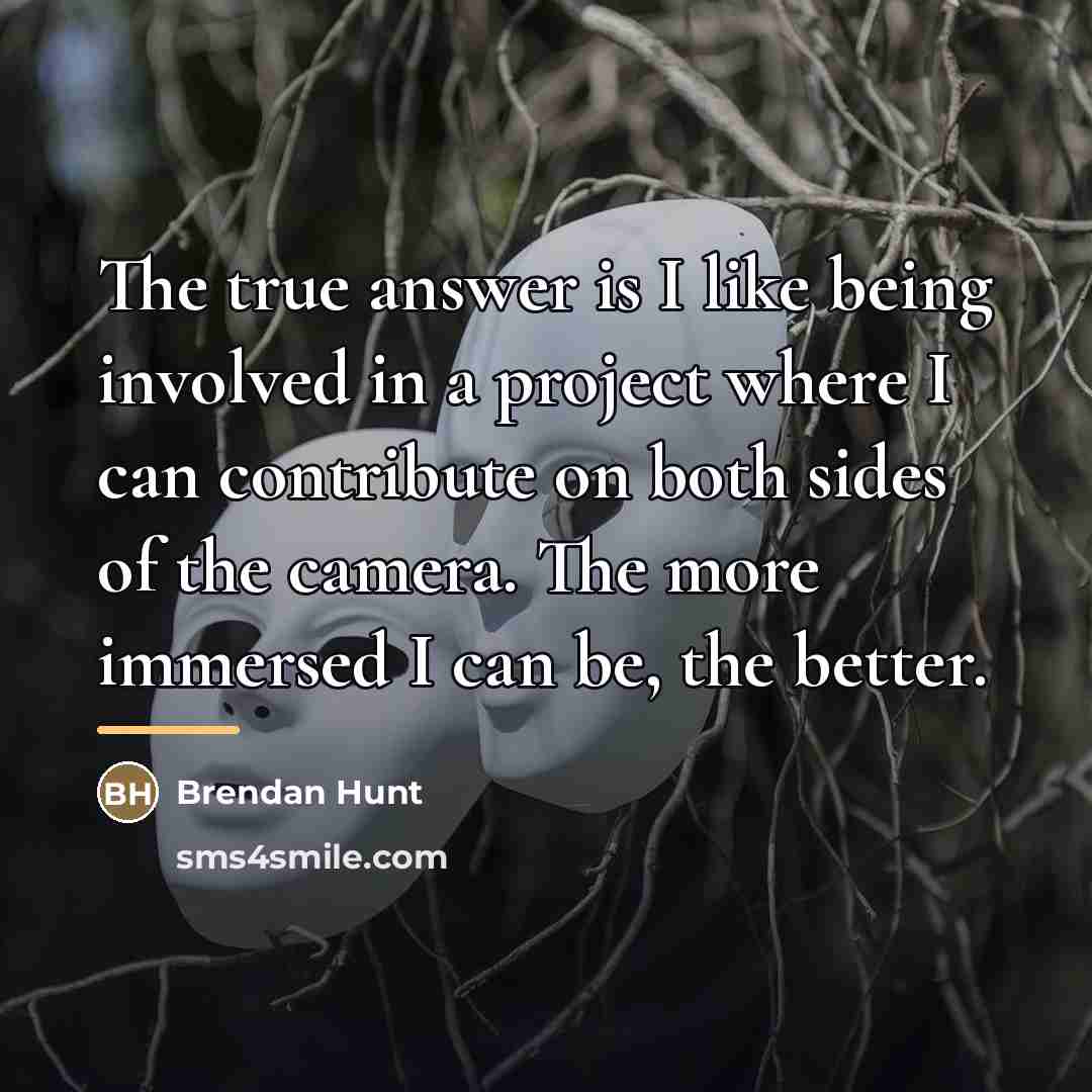 “The true answer is I like being involved in a…” quote by Brendan Hunt