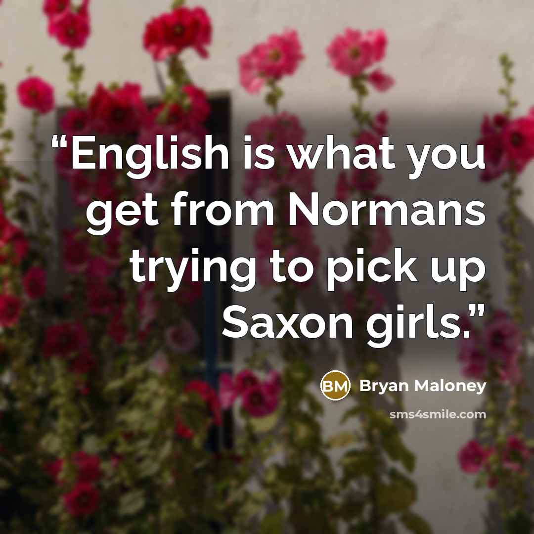 “English is what you get from Normans trying to pick up Saxon girls.” quote by Bryan Maloney