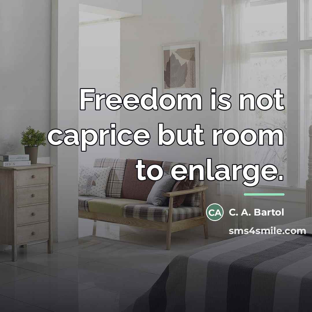 “Freedom is not caprice but room to enlarge.…” quote by C. A. Bartol
