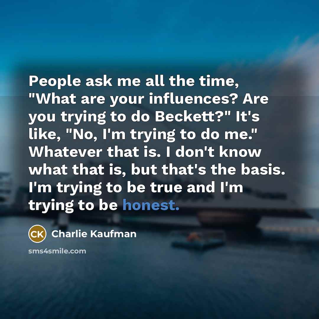 “People ask me all the time, "What are your influences?…” quote by Charlie Kaufman