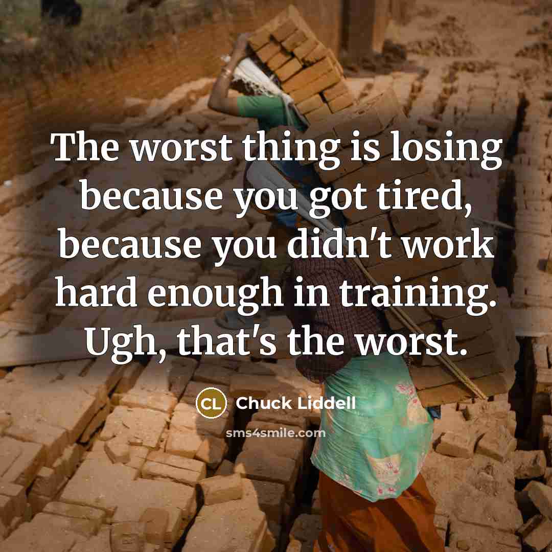 “The worst thing is losing because you got tired, because…” quote by Chuck Liddell