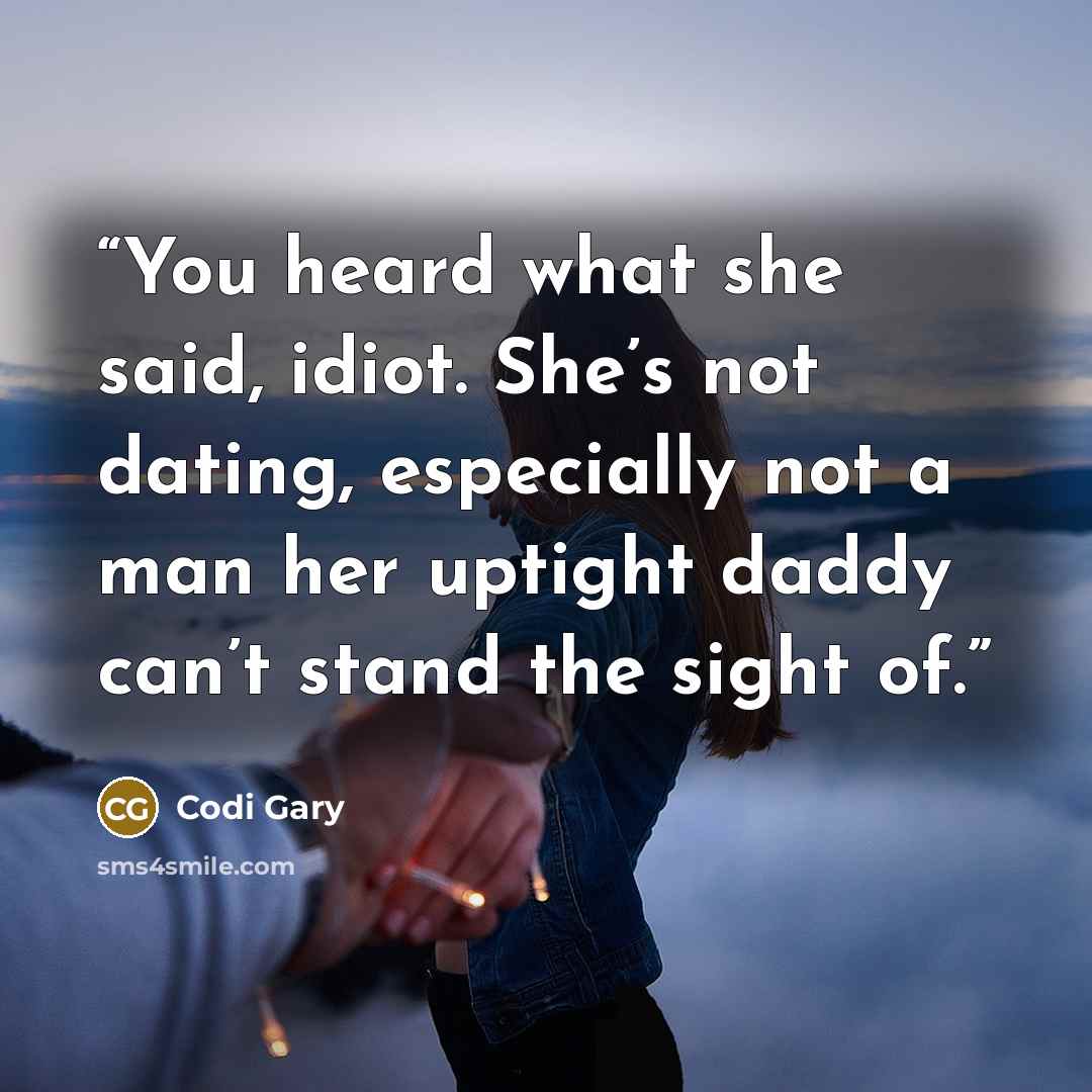 “You heard what she said, idiot. She’s not dating, especially not a man her uptight daddy can’t stand the sight of.” quote by Codi Gary
