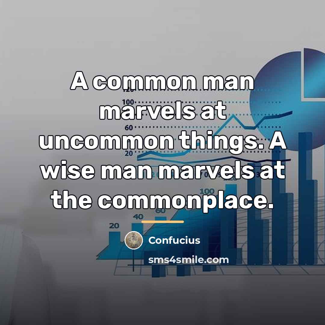 “A common man marvels at uncommon things. A wise man…” quote by Confucius