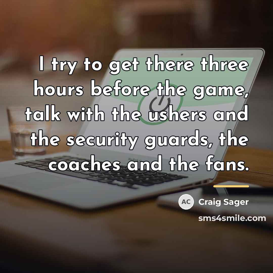 “I try to get there three hours before the game,…” quote by Craig Sager