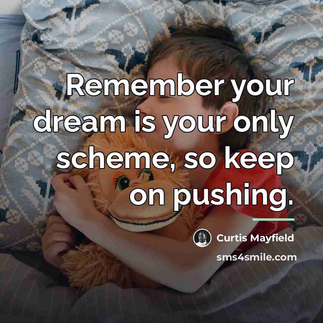 “Remember your dream is your only scheme, so keep on…” quote by Curtis Mayfield