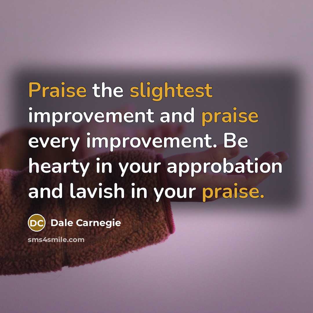 “Praise the slightest improvement and praise every improvement. Be hearty…” quote by Dale Carnegie