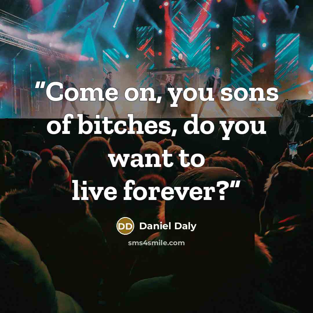 “Come on, you sons of bitches, do you want to live forever?” quote by Daniel Daly