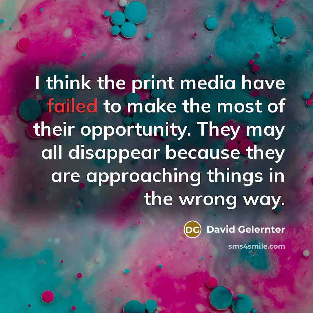 “I think the print media have failed to make the…” quote by David Gelernter