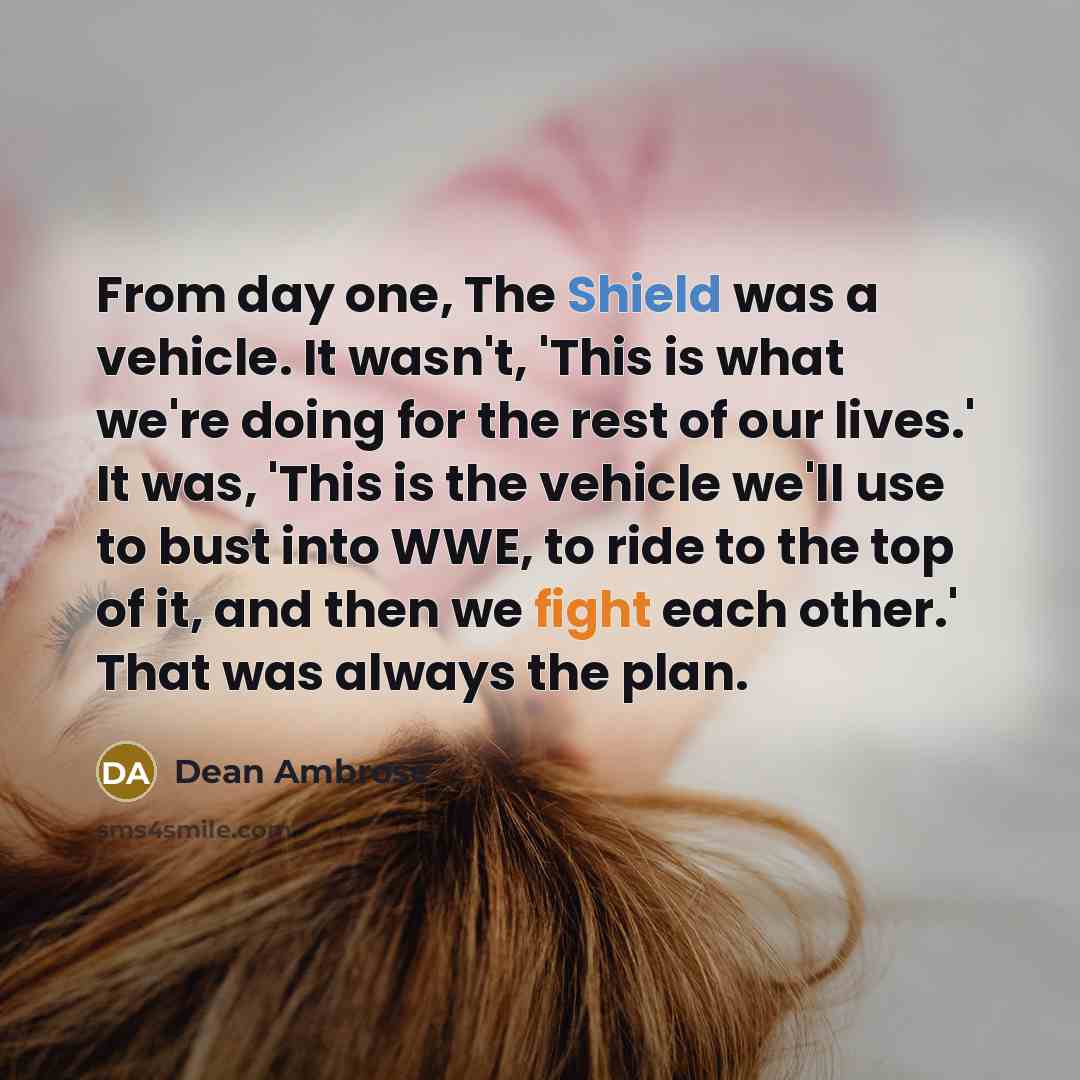 “From day one, The Shield was a vehicle. It wasn't,…” quote by Dean Ambrose