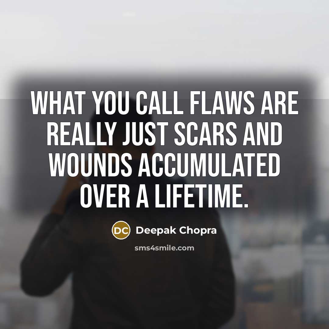 “What you call flaws are really just scars and wounds…” quote by Deepak Chopra