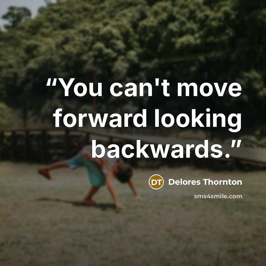 “You can't move forward looking backwards.” quote by Delores Thornton