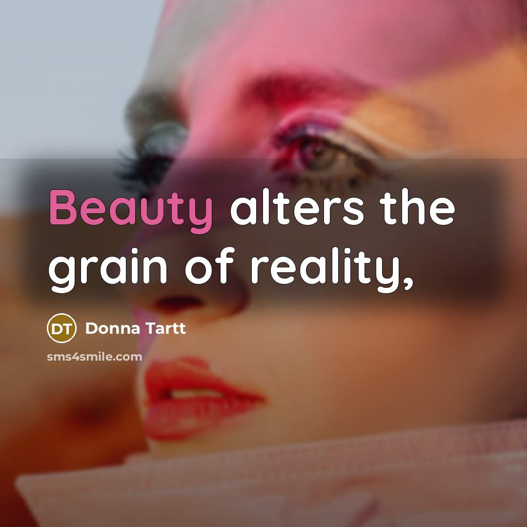 “Beauty alters the grain of reality,…” quote by Donna Tartt