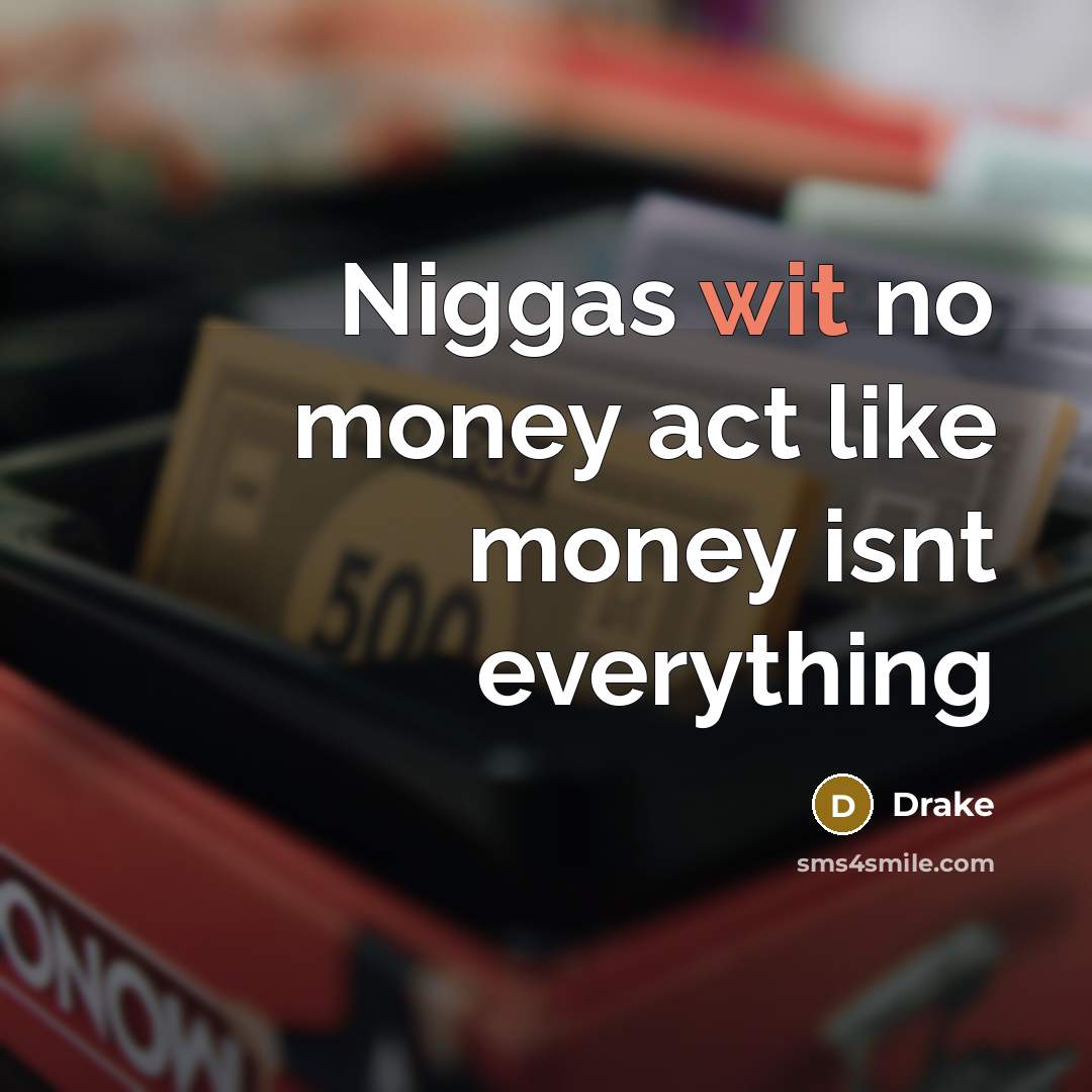 “Niggas wit no money act like money isnt everything…” quote by Drake