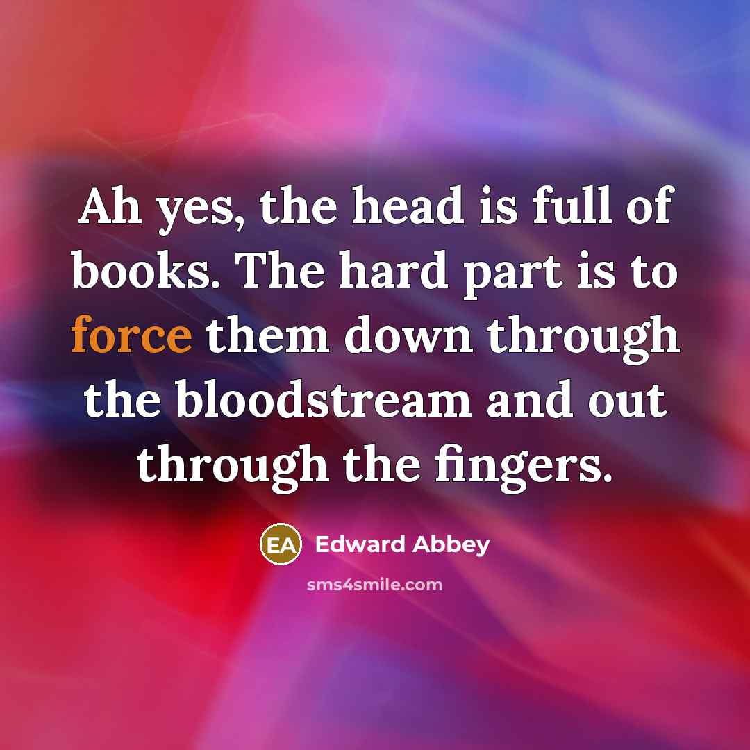 “Ah yes, the head is full of books. The hard…” quote by Edward Abbey