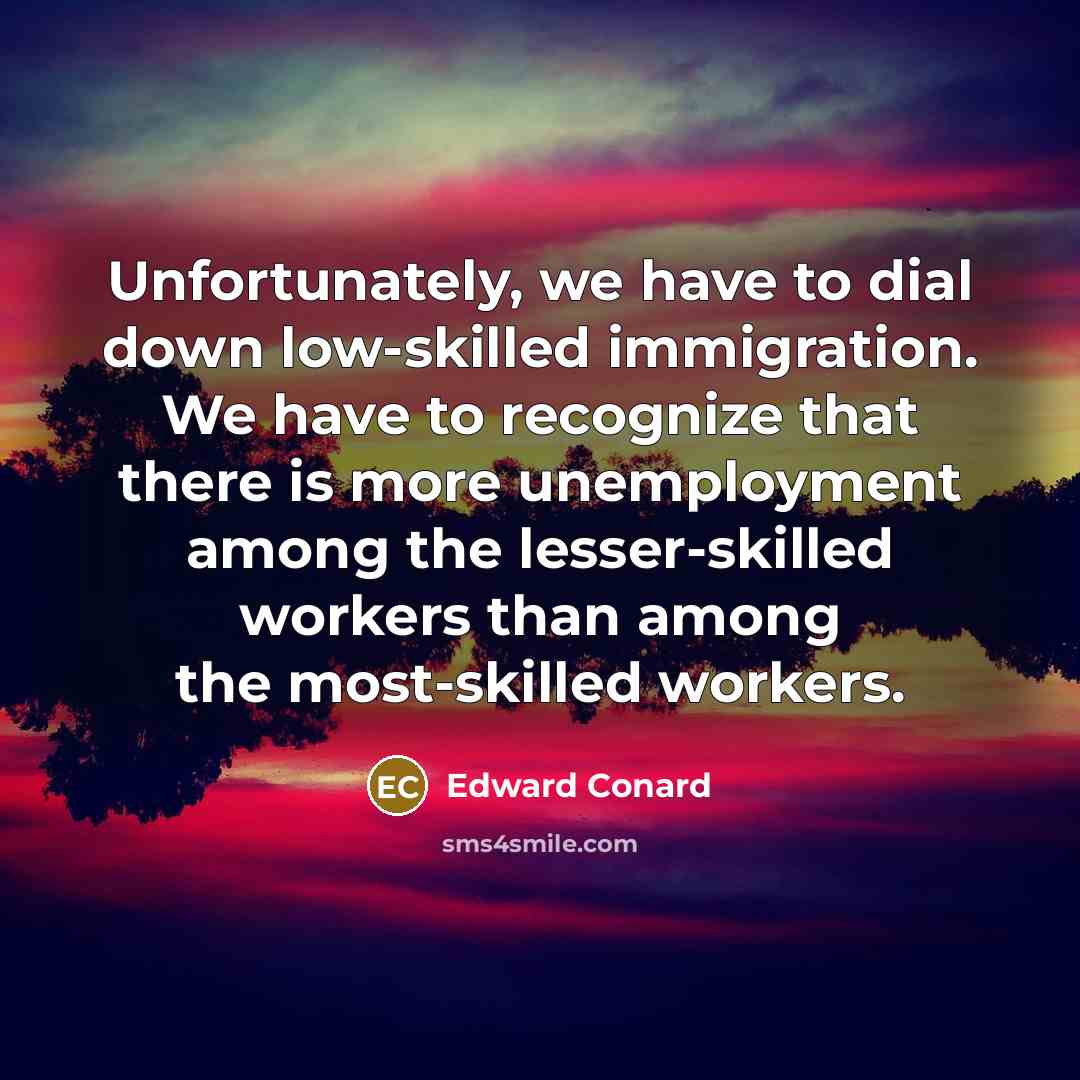 “Unfortunately, we have to dial down low-skilled immigration. We have…” quote by Edward Conard