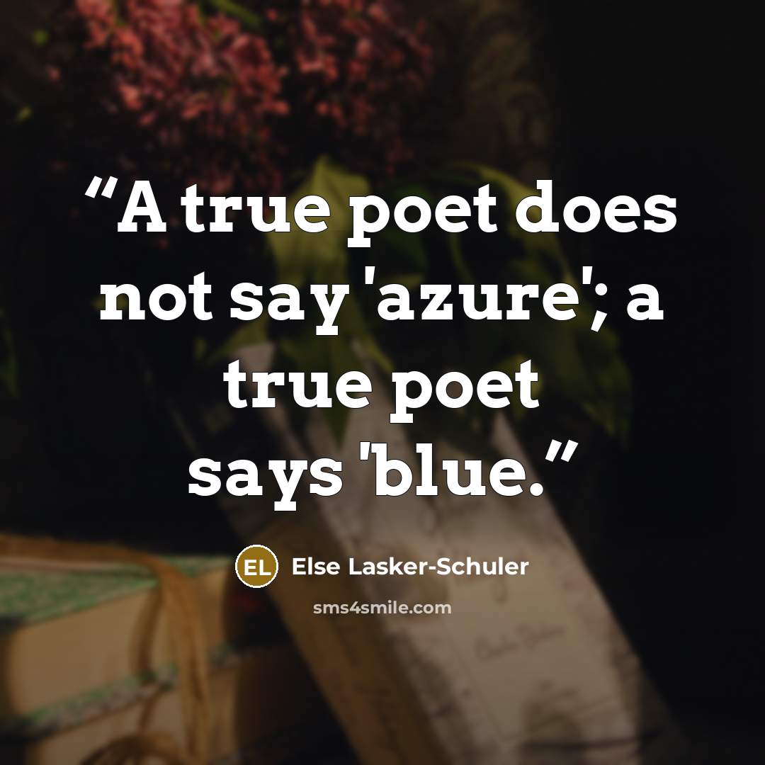 “A true poet does not say 'azure'; a true poet says 'blue.” quote by Else Lasker-Schüler