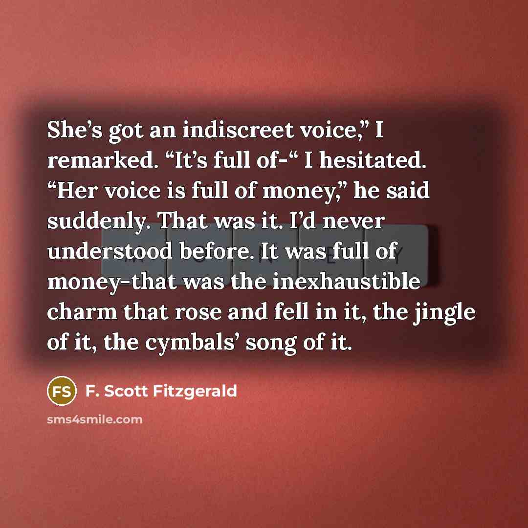 “She’s got an indiscreet voice,” I remarked. “It’s full of-“…” quote by F. Scott Fitzgerald