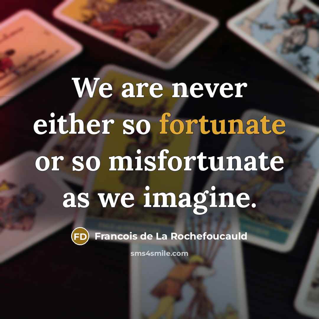 “We are never either so fortunate or so misfortunate as…” quote by Francois De La Rochefoucauld