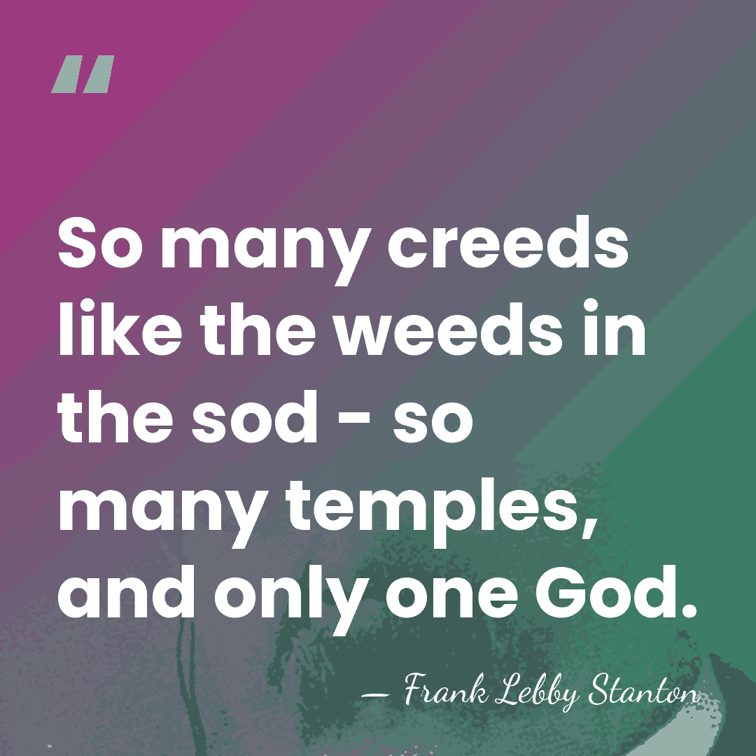 So many creeds like the weeds in the sod - so many&hellip; - Frank Lebby Stanton