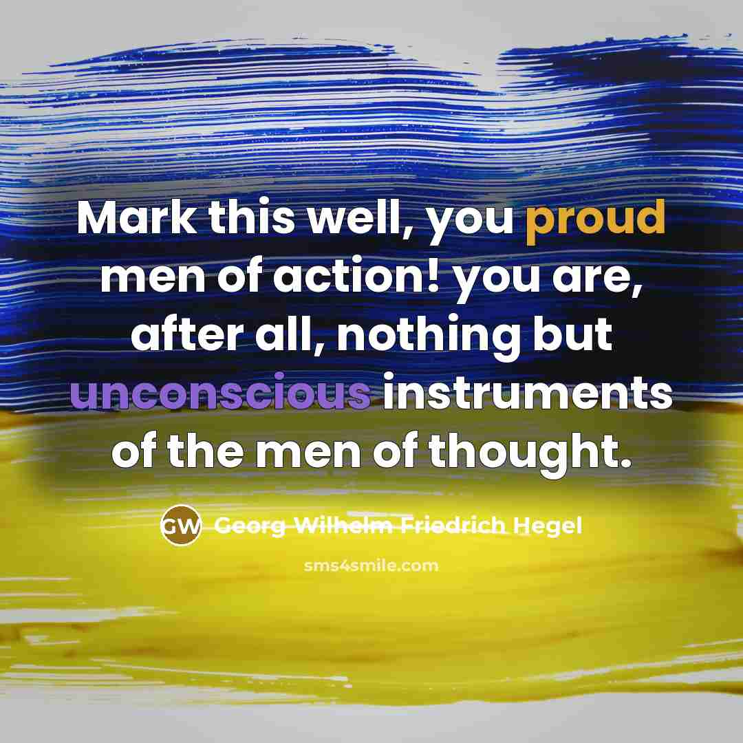 “Mark this well, you proud men of action! you are,…” quote by Georg Wilhelm Friedrich Hegel