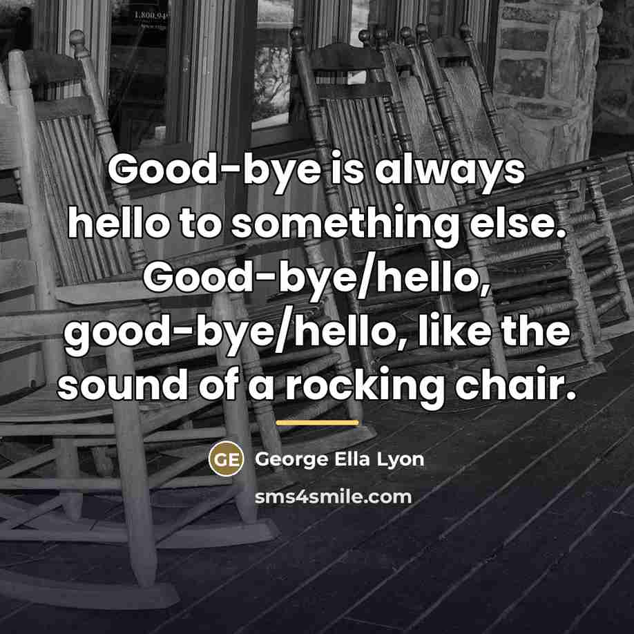 “Good-bye is always hello to something else. Good-bye/hello, good-bye/hello, like…” quote by George Ella Lyon